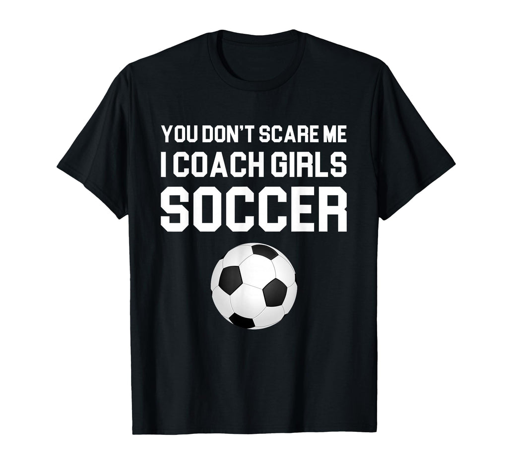 You Dont Scare Me I Coach Soccer Gift T-Shirt - Custom Art Print Men Women - T-Shirt, Sweatshirt, Hoodie