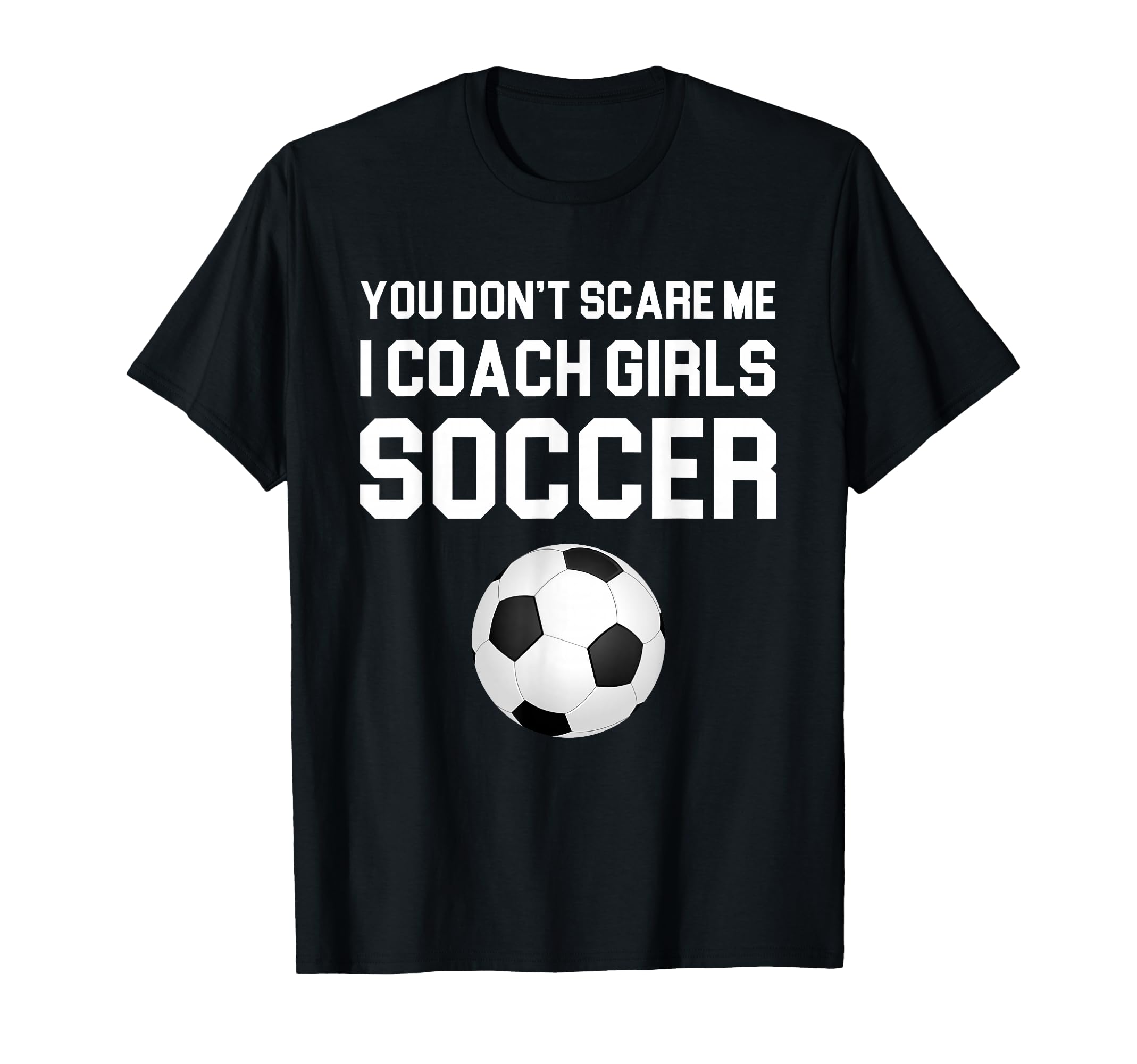 You Dont Scare Me I Coach Soccer Gift T-Shirt - Custom Art Print Men Women - T-Shirt, Sweatshirt, Hoodie