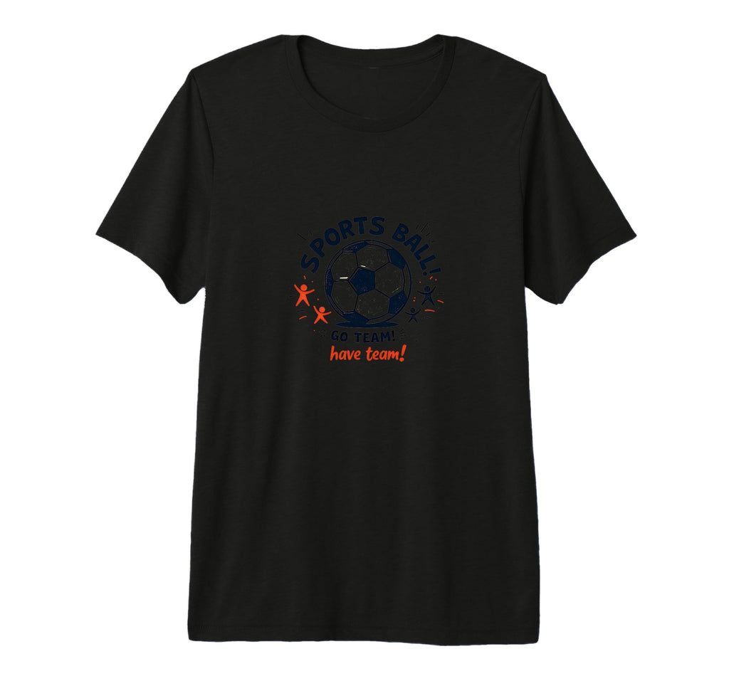 Sports Ball Go Team Have Team Soccer T-Shirt - Custom Art Print Men Women - T-Shirt, Sweatshirt, Hoodie