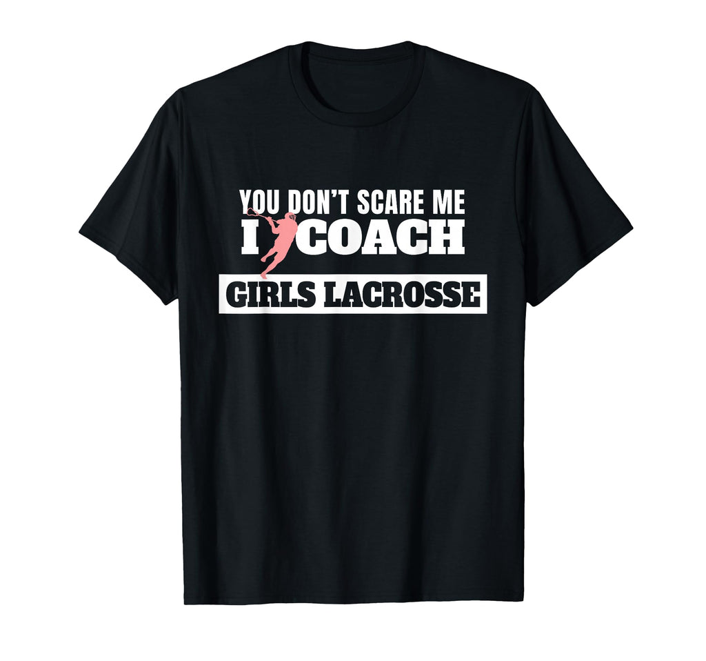 Lacrosse Coach You Dont Scare Me I T-Shirt - Fun Novelty Design Unisex - T-Shirt, Sweatshirt, Hoodie