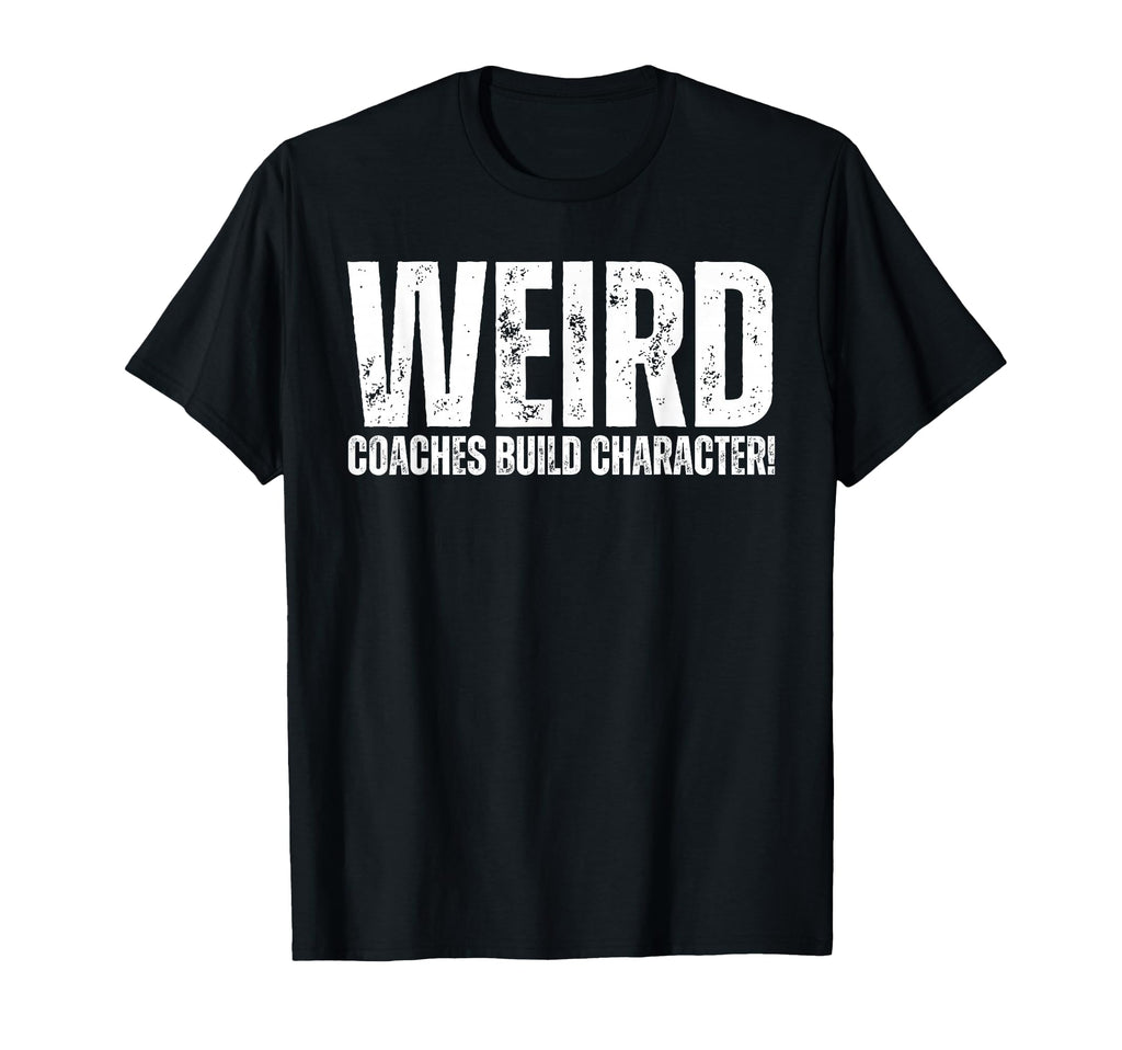 Weird Coaches Build Character T-Shirt - Casual Everyday Wear Men Women - T-Shirt, Sweatshirt, Hoodie