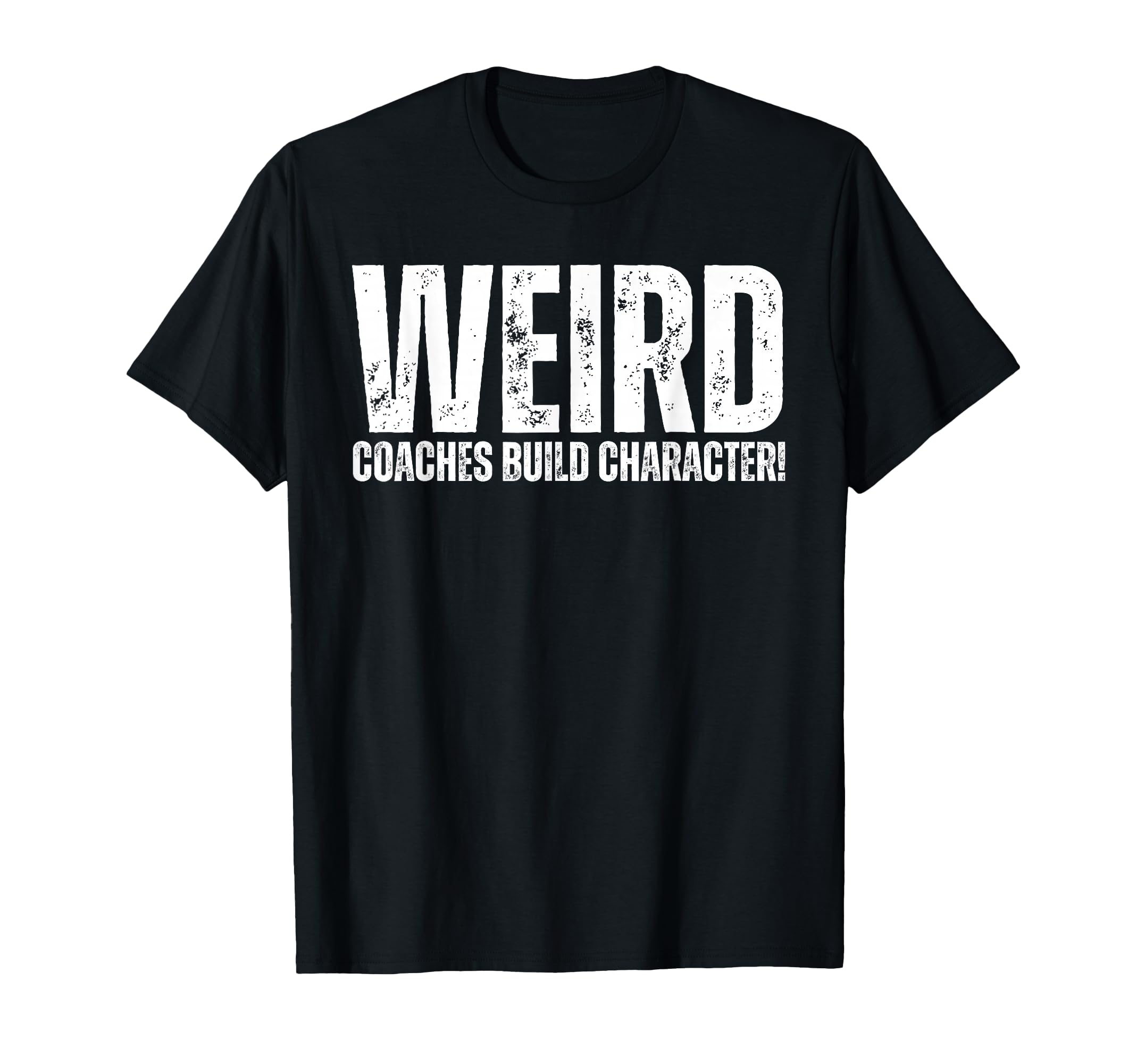 Weird Coaches Build Character T-Shirt - Casual Everyday Wear Men Women - T-Shirt, Sweatshirt, Hoodie
