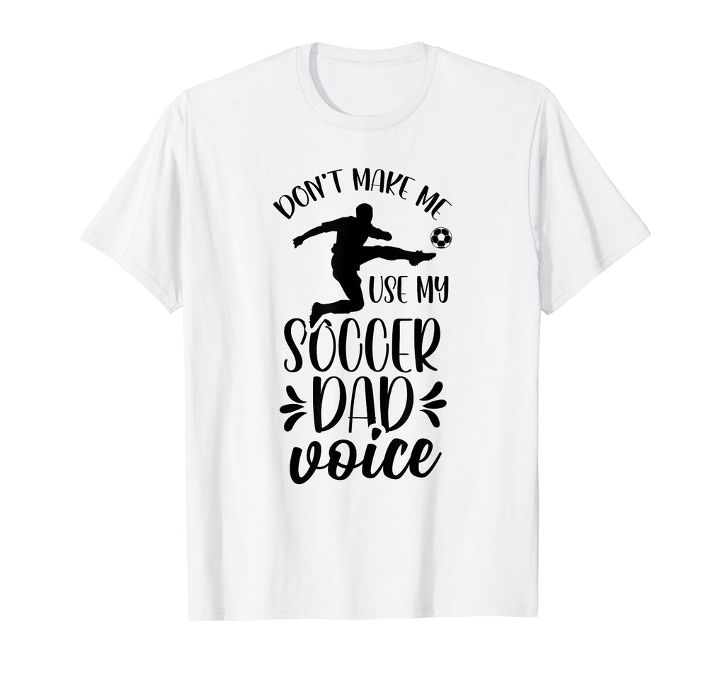 Dont Make Me Use My Soccer Dad T-Shirt - Fun Novelty Design Men Women - T-Shirt, Sweatshirt, Hoodie