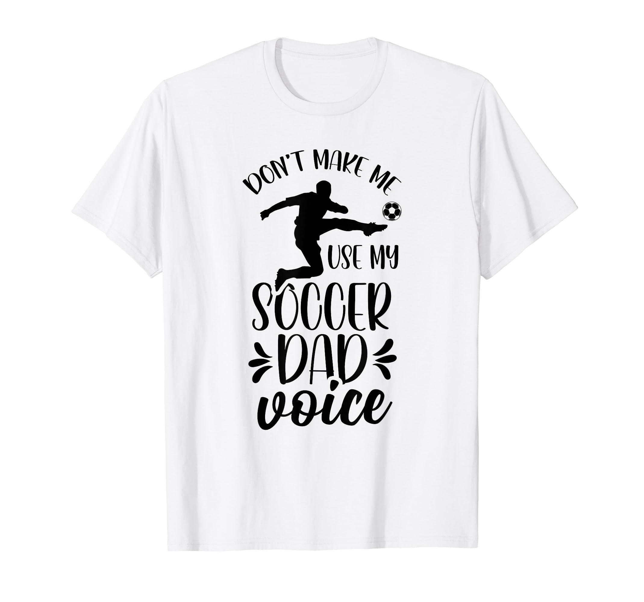 Dont Make Me Use My Soccer Dad T-Shirt - Fun Novelty Design Men Women - T-Shirt, Sweatshirt, Hoodie