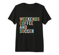 Weekends Coffee And Soccer Funny Soccer T-Shirt - Streetwear Style Unisex - T-Shirt, Sweatshirt, Hoodie