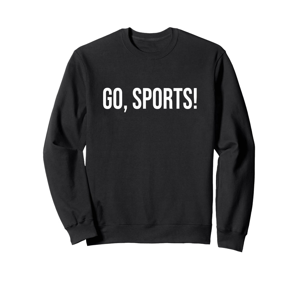 Go Sports Funny Sarcastic Fan Sweatshirt - Graphic Print for Adults - T-Shirt, Sweatshirt, Hoodie