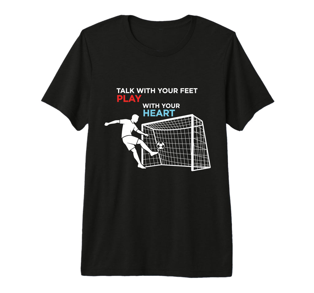 Soccer Talk Your Feet Play Your Heart T-Shirt - Novelty Apparel for Adults - T-Shirt, Sweatshirt, Hoodie