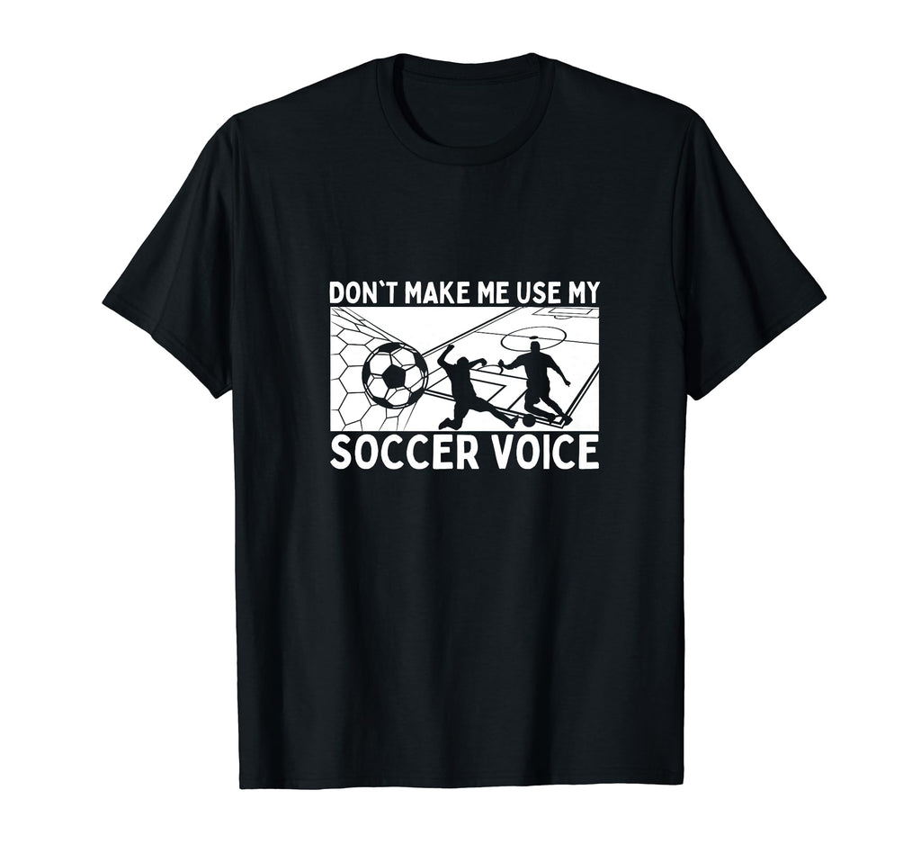 Dont Make Me Use My Soccer Voice Soccer T-Shirt - Trendy Graphic Men Women - T-Shirt, Sweatshirt, Hoodie