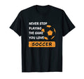 Never Stop Playing Game You Love T-Shirt - Casual Everyday Wear Men Women - T-Shirt, Sweatshirt, Hoodie
