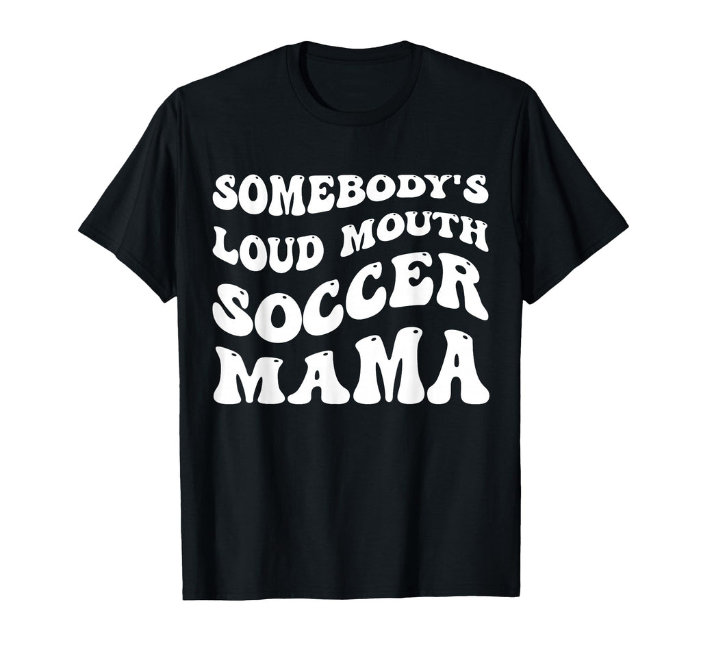 Somebodys Loud Mouth Soccer Mama T-Shirt - Streetwear Style Men Women - T-Shirt, Sweatshirt, Hoodie