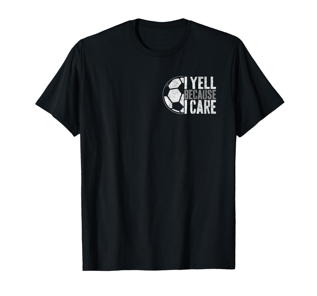 I Yell Because I Care Soccer Parent T-Shirt - Novelty Apparel Men Women - T-Shirt, Sweatshirt, Hoodie