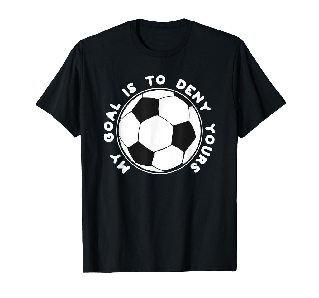 My Goal Is To Deny Yours Funny Soccer T-Shirt - Unique Graphic Men Women - T-Shirt, Sweatshirt, Hoodie