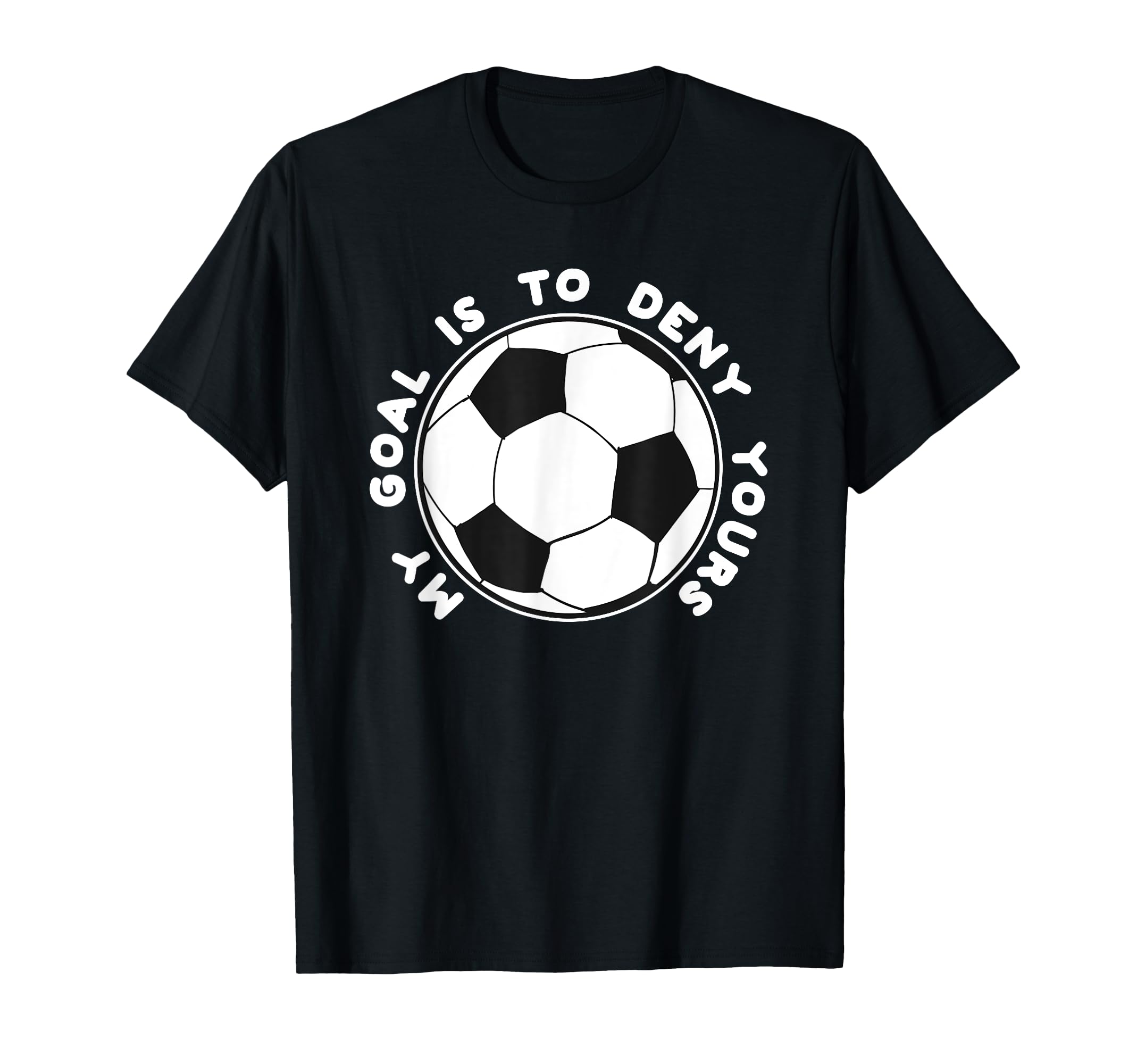 My Goal Is To Deny Yours Funny Soccer T-Shirt - Unique Graphic Men Women - T-Shirt, Sweatshirt, Hoodie