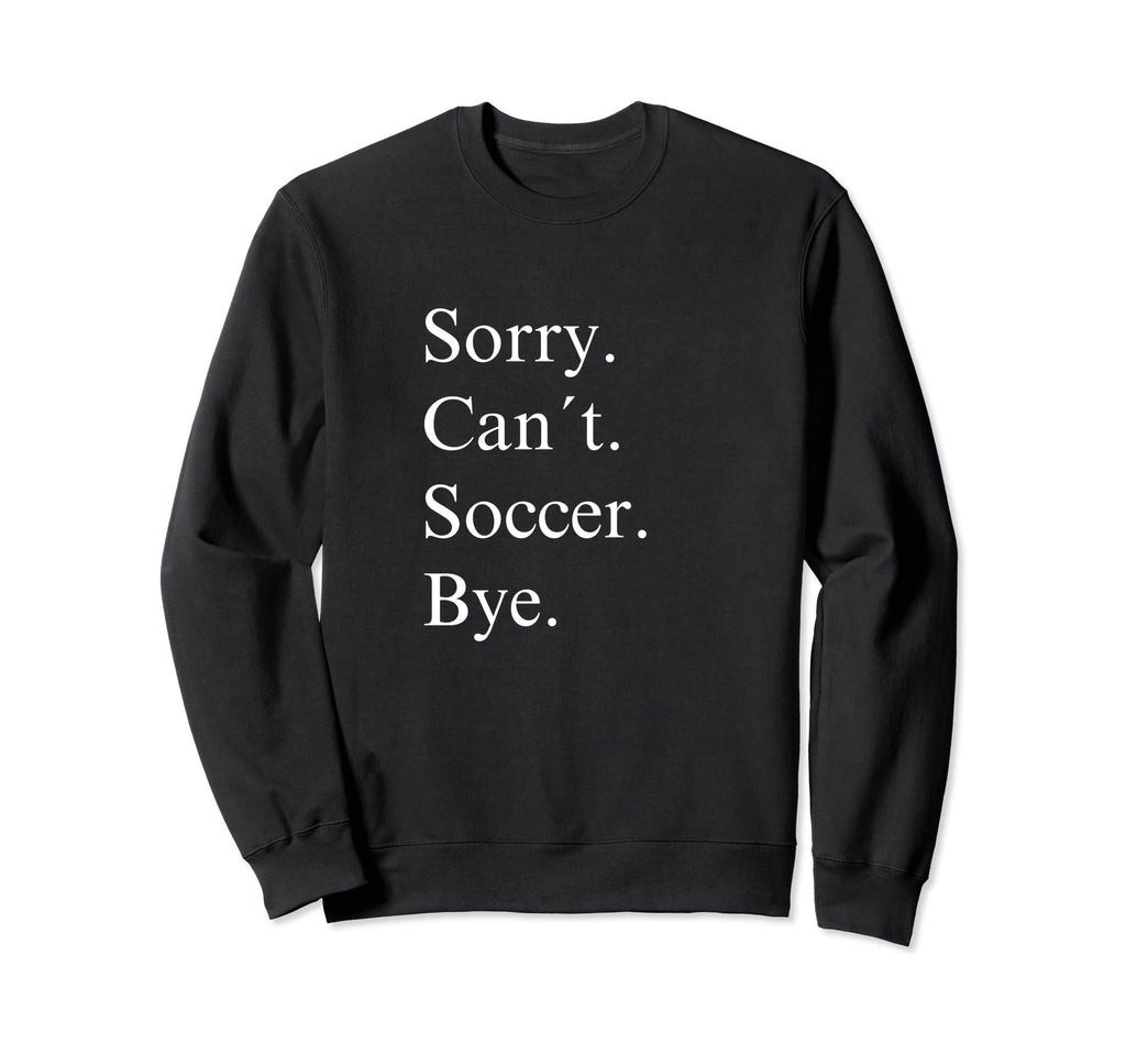 Sorry Cant Soccer Bye Funny Game Day Sweatshirt - Aesthetic Graphic Unisex - T-Shirt, Sweatshirt, Hoodie
