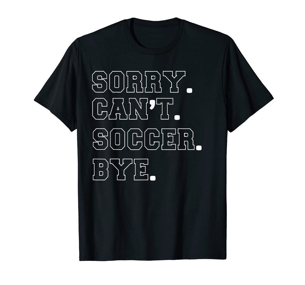 Sorry Cant Soccer Bye Cheer T-Shirt - Custom Art Print Unisex - T-Shirt, Sweatshirt, Hoodie