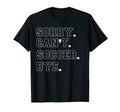 Sorry Cant Soccer Bye Cheer T-Shirt - Custom Art Print Unisex - T-Shirt, Sweatshirt, Hoodie