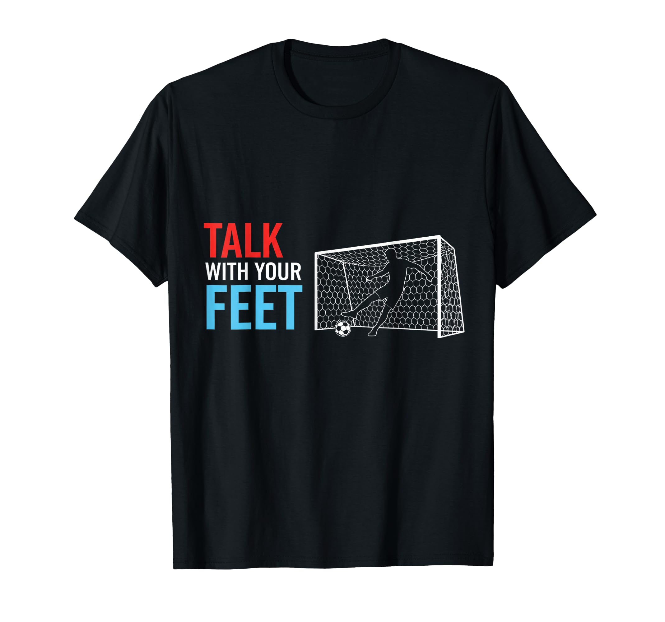 Soccer Talk Your Feet Soccer Players T-Shirt - Custom Art Print for Adults - T-Shirt, Sweatshirt, Hoodie