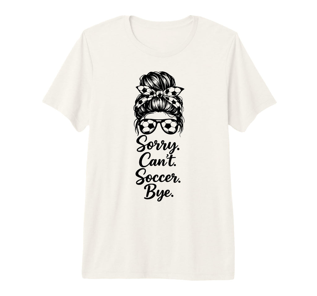 Sorry Cant Soccer Bye Funny T-Shirt - Casual Everyday Wear Men Women - T-Shirt, Sweatshirt, Hoodie
