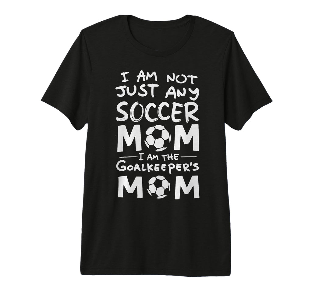 Im Not Just Any Soccer Mom Im Goalkeepers T-Shirt - Novelty Apparel Unisex - T-Shirt, Sweatshirt, Hoodie