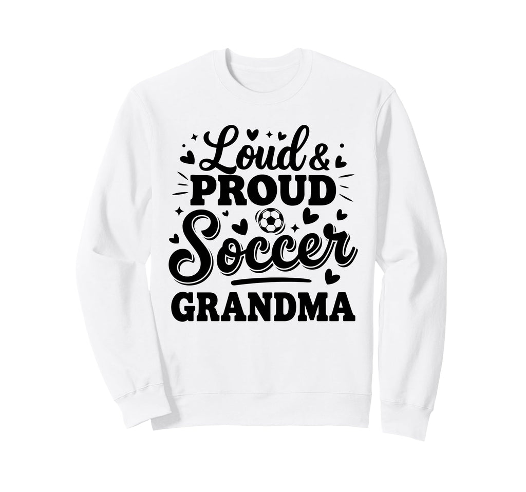 Loud Proud Soccer Grandma Sweatshirt - Casual Everyday Wear Men Women - T-Shirt, Sweatshirt, Hoodie