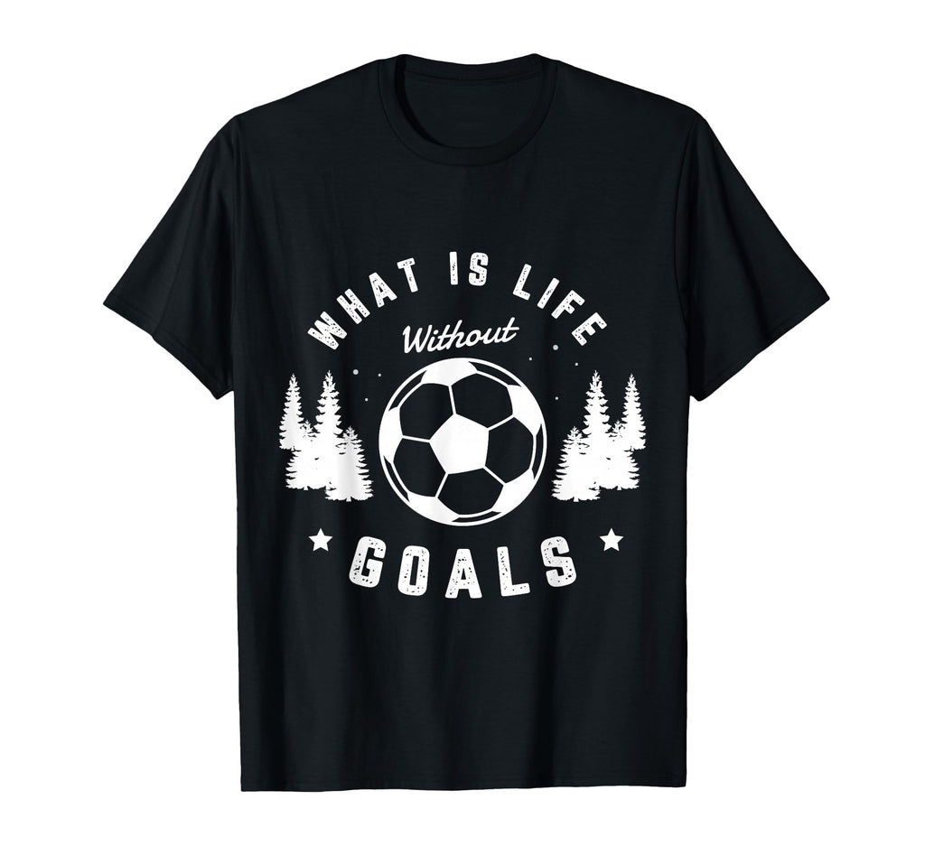 What Is Life Without Goals Soccer Player T-Shirt - Trendy Graphic Unisex - T-Shirt, Sweatshirt, Hoodie
