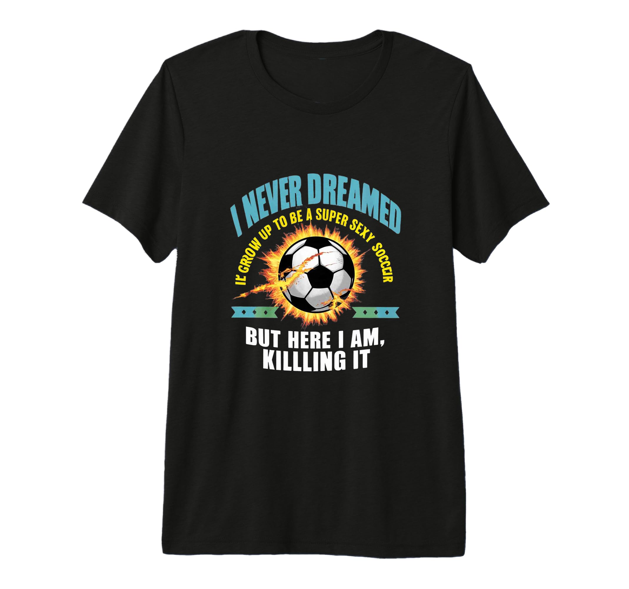 I Never Dreamed Id Grow Up To Be Sexy T-Shirt - Custom Art Print Unisex - T-Shirt, Sweatshirt, Hoodie