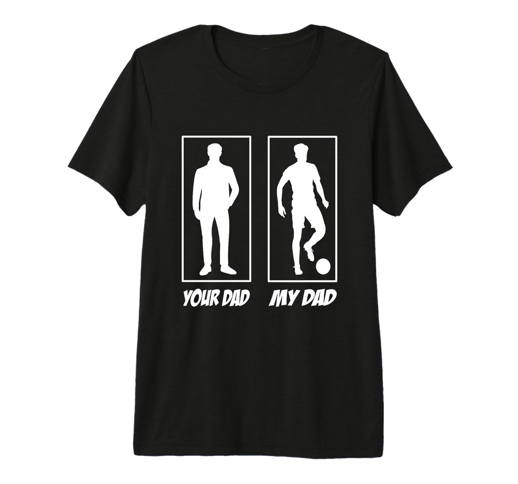Your Dad My Dad Football Soccer Player T-Shirt - Novelty Apparel Men Women - T-Shirt, Sweatshirt, Hoodie
