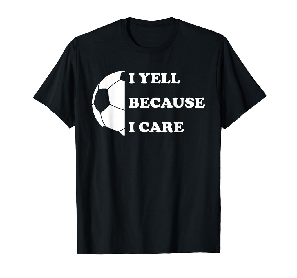 I Yell Because I Care Funny Soccer Dad T-Shirt - Unique Graphic for Adults - T-Shirt, Sweatshirt, Hoodie