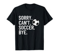 Sorry Cant Soccer Bye Funny Soccer Lover T-Shirt - Graphic Print Unisex - T-Shirt, Sweatshirt, Hoodie