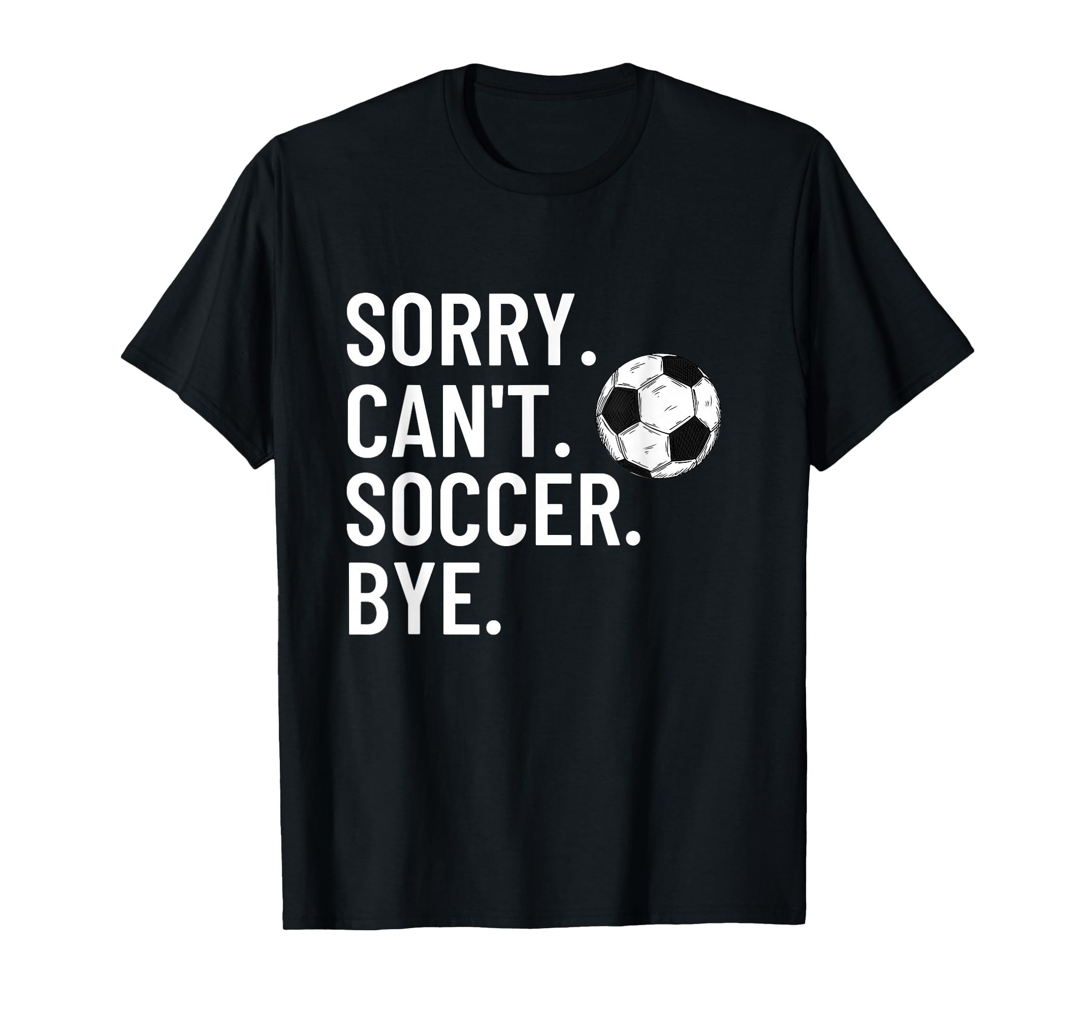 Sorry Cant Soccer Bye Funny Soccer Lover T-Shirt - Graphic Print Unisex - T-Shirt, Sweatshirt, Hoodie