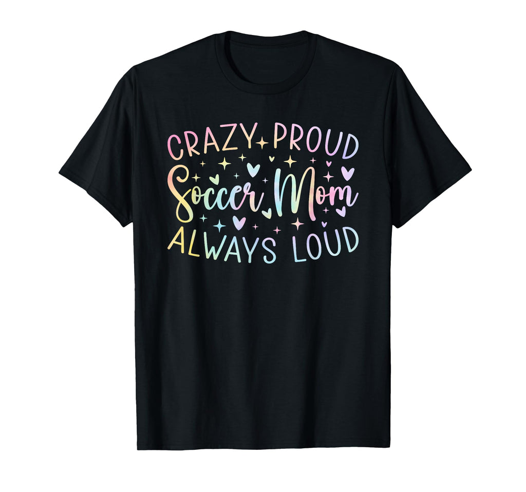 Crazy Proud Always Loud Soccer Mom T-Shirt - Streetwear Style for Adults - T-Shirt, Sweatshirt, Hoodie