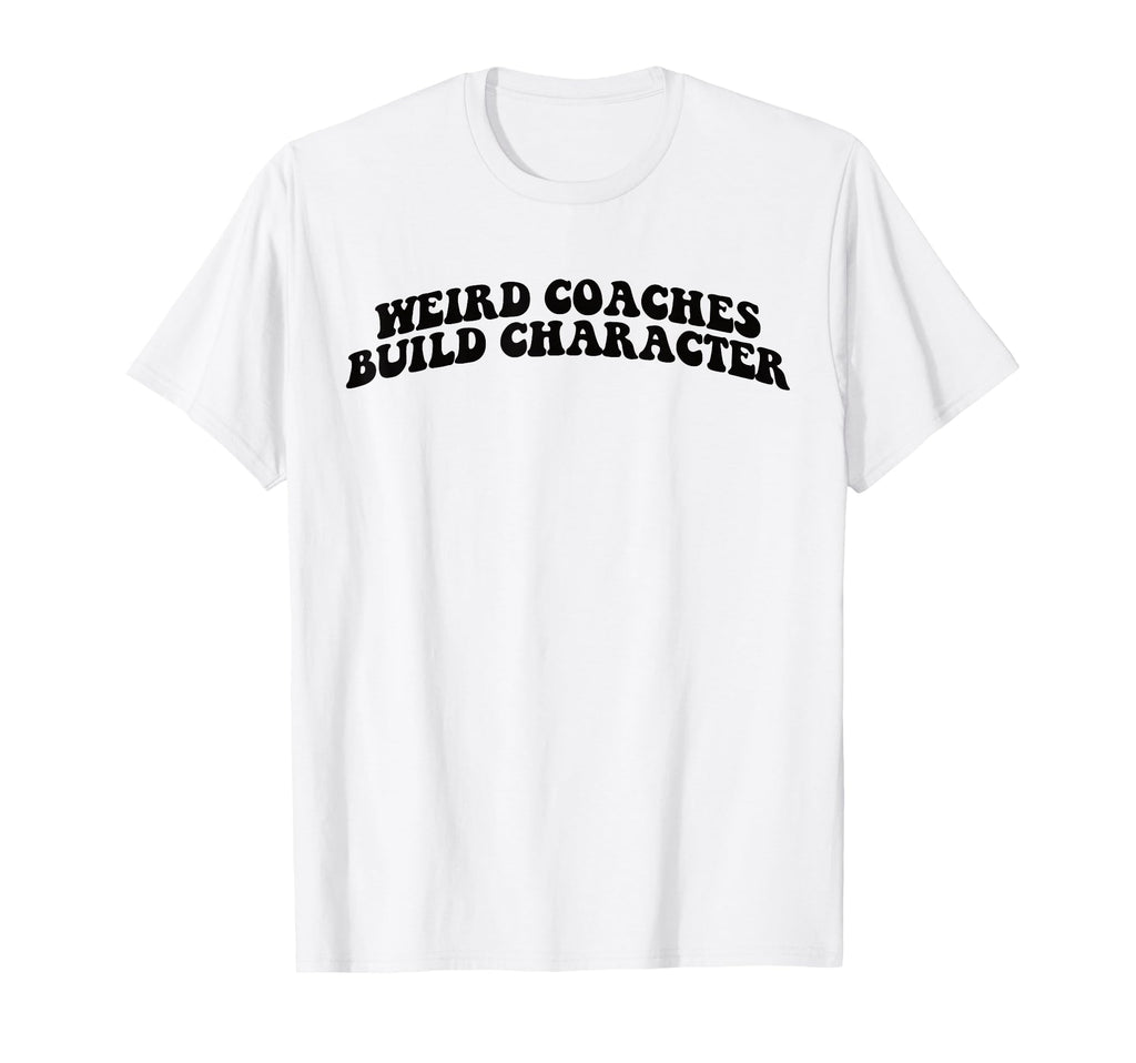 Weird Coaches Build Character Coach T-Shirt - Streetwear Style Men Women - T-Shirt, Sweatshirt, Hoodie