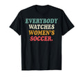 Everybody Watches Womens Soccer T-Shirt - Fun Novelty Design Men Women - T-Shirt, Sweatshirt, Hoodie