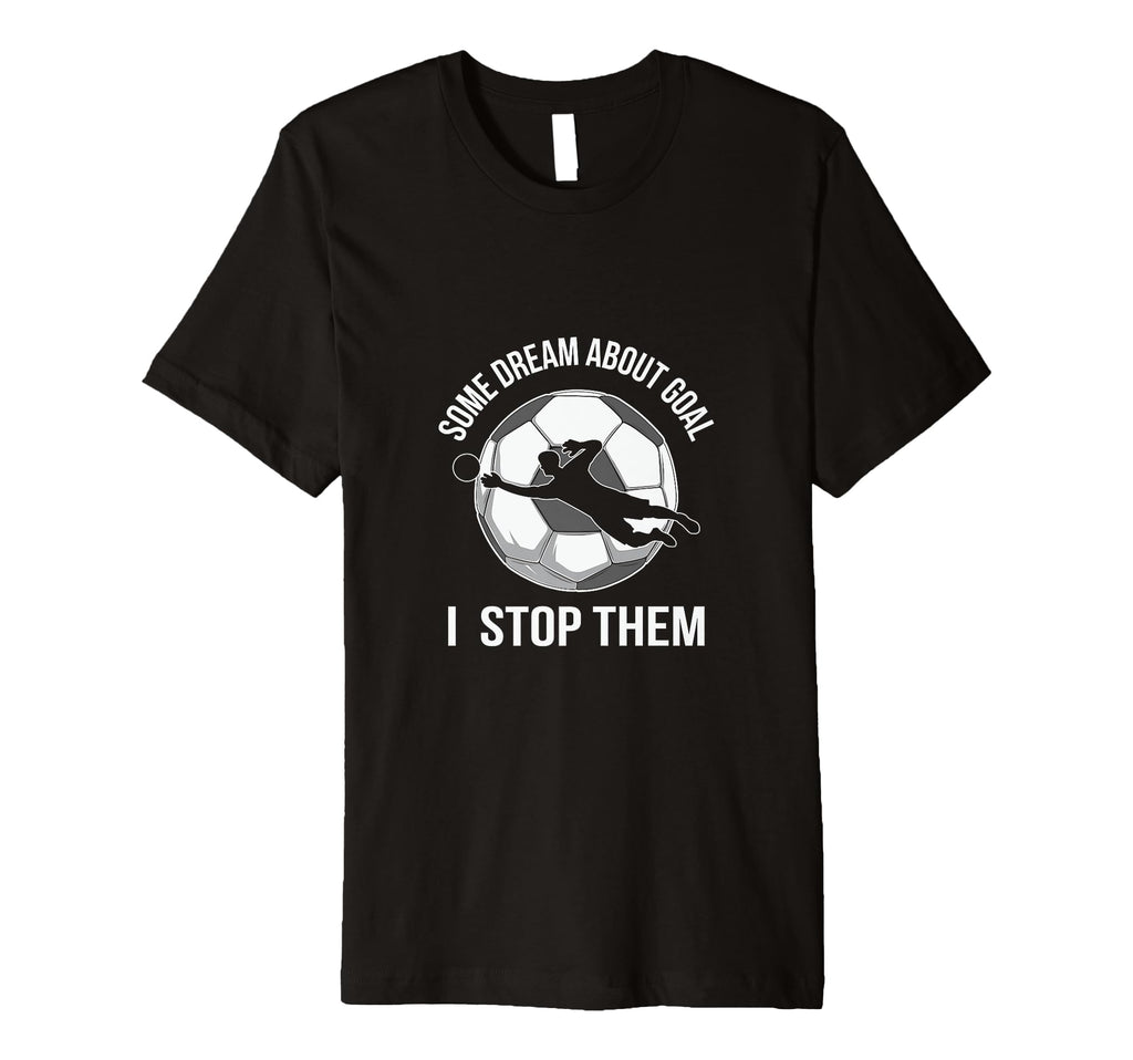 Goalie Soccer Player Stop Goals T-Shirt - Casual Everyday Wear Unisex - T-Shirt, Sweatshirt, Hoodie