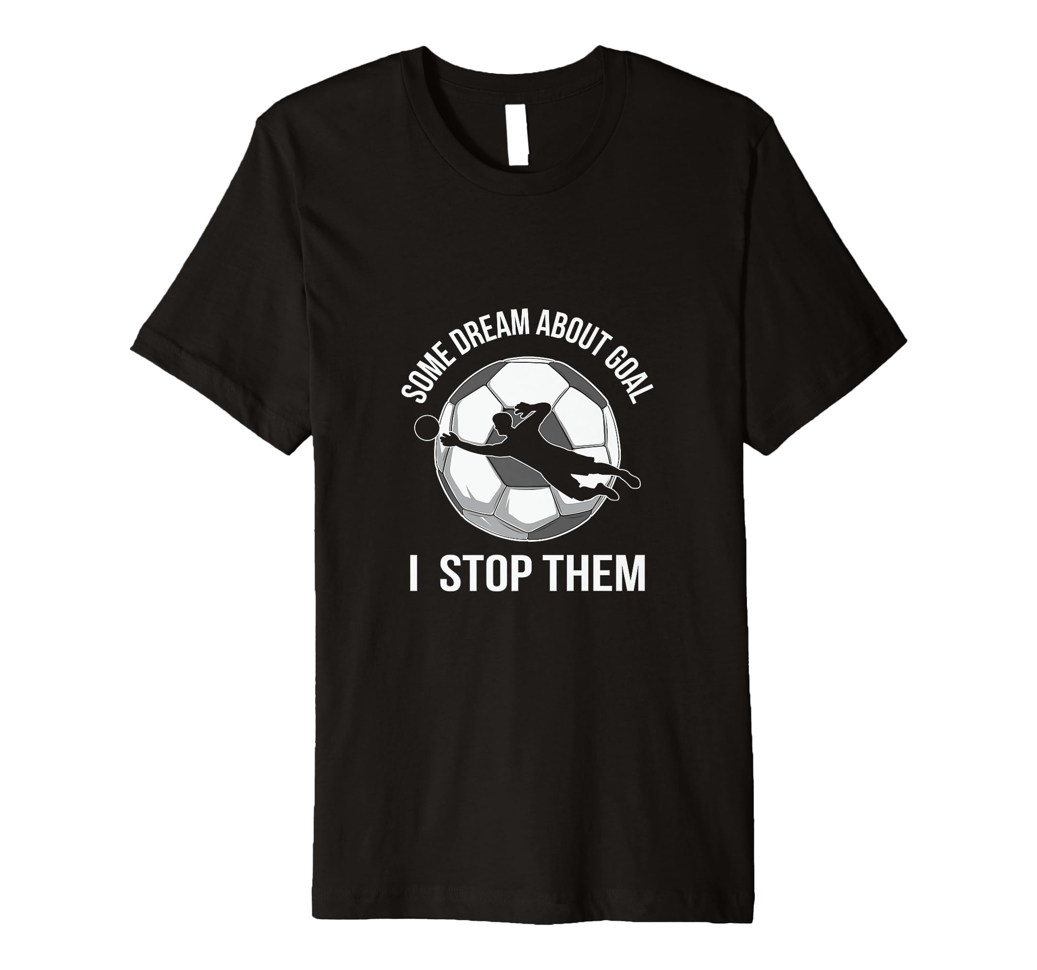 Goalie Soccer Player Stop Goals T-Shirt - Casual Everyday Wear Unisex - T-Shirt, Sweatshirt, Hoodie