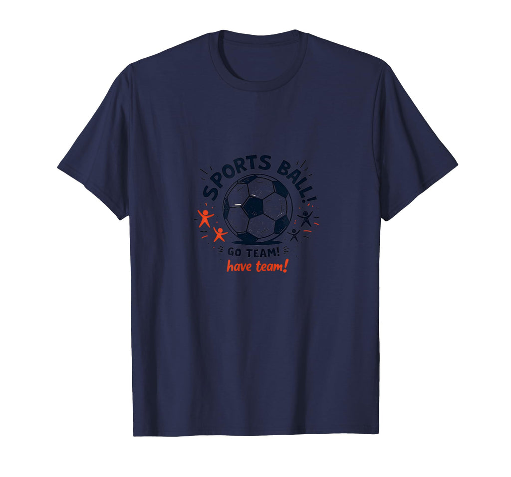 Sports Ball Go Team Have Team Soccer Fan T-Shirt - Unique Graphic Unisex - T-Shirt, Sweatshirt, Hoodie