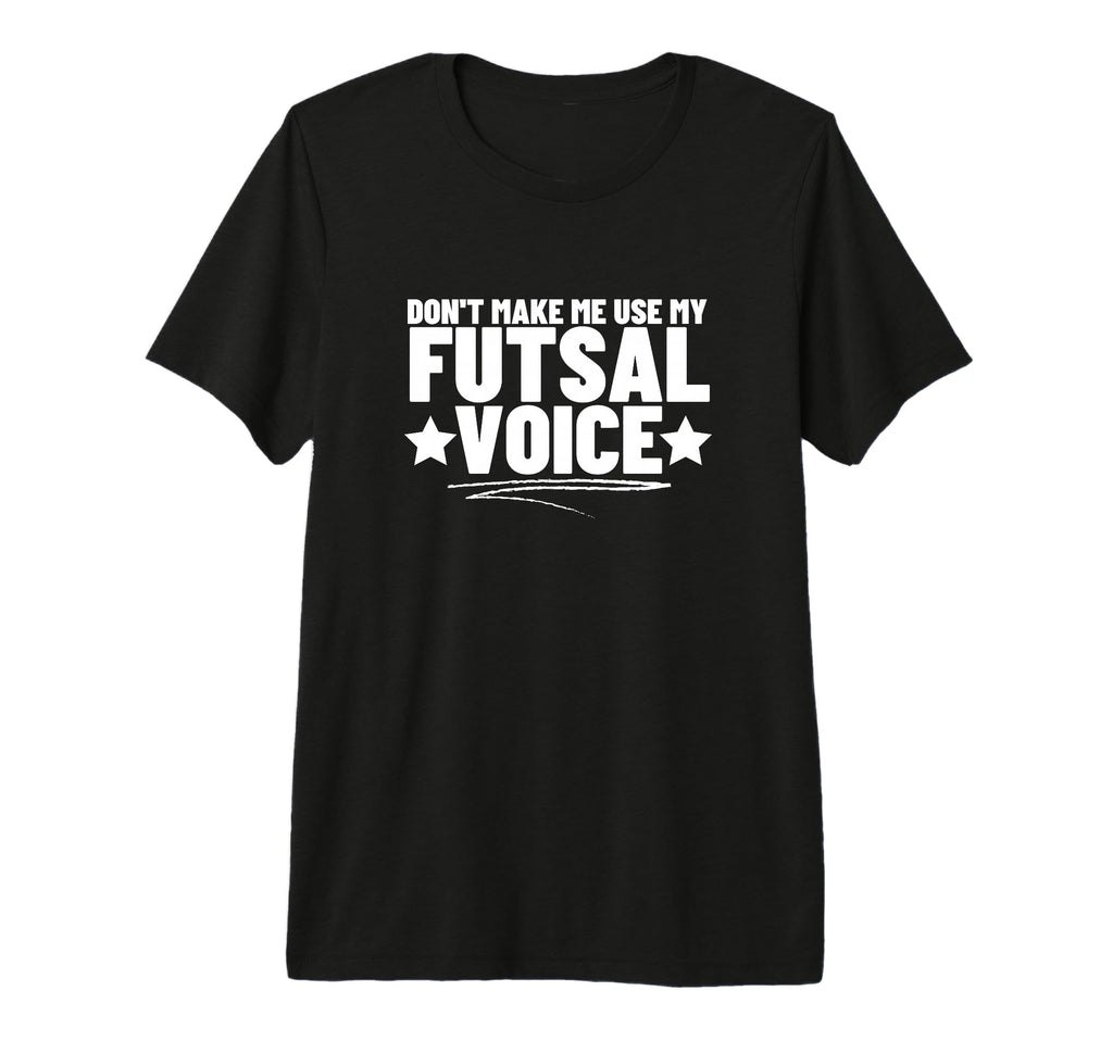 Futsal Dont Make Me Use My Futsal Voice T-Shirt - Minimalist Print Unisex - T-Shirt, Sweatshirt, Hoodie