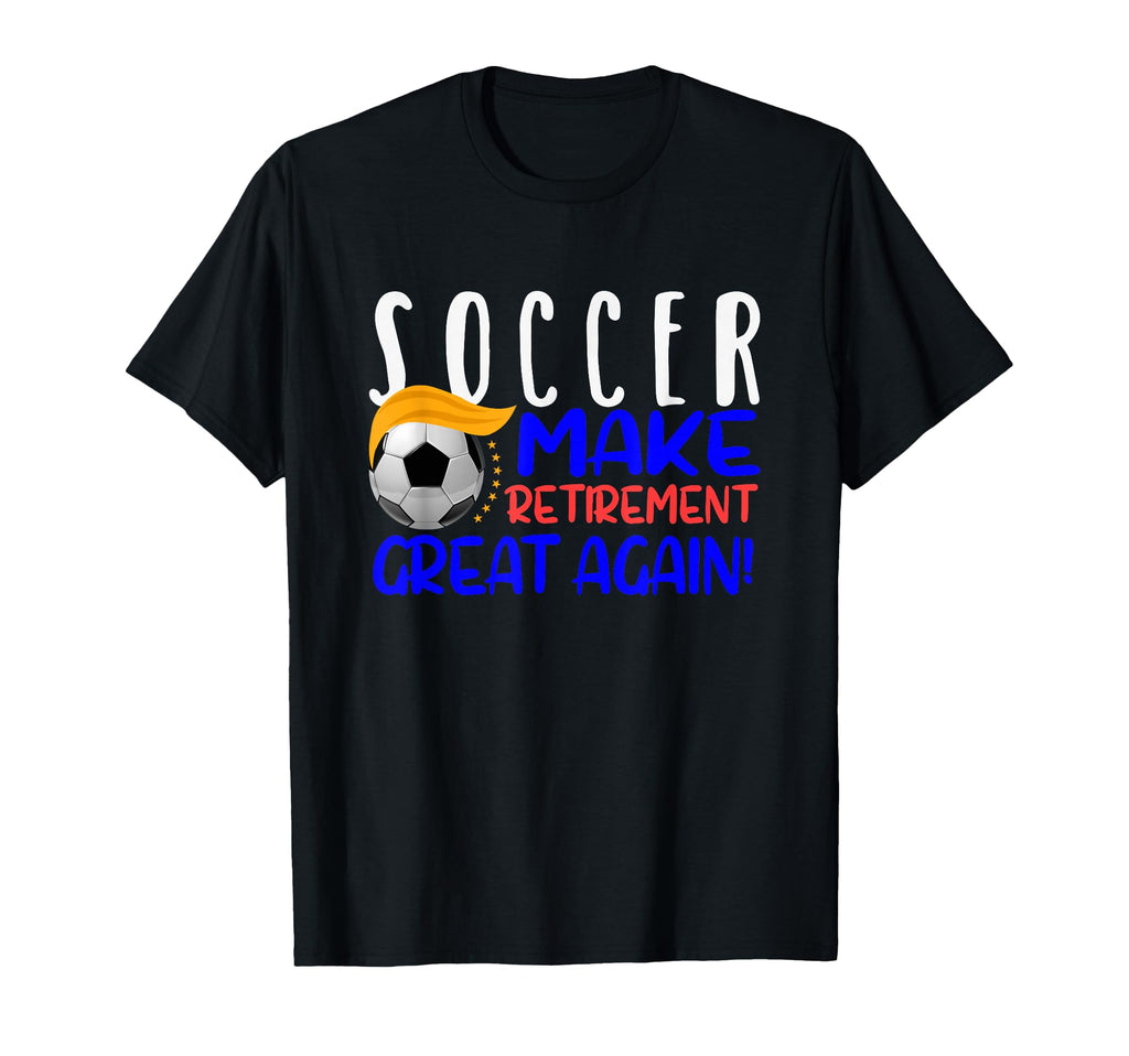 Soccer Funny Make Retirement Great Again T-Shirt - Graphic Print Men Women - T-Shirt, Sweatshirt, Hoodie