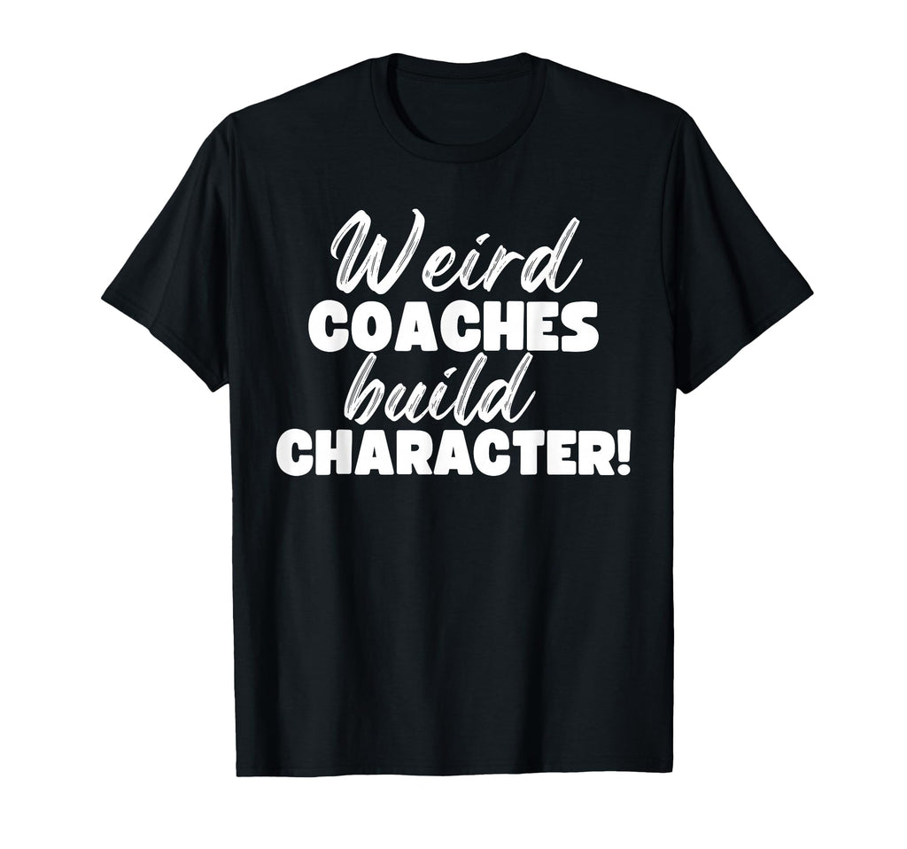 Weird Coaches Build Character T-Shirt - Casual Everyday Wear Men Women - T-Shirt, Sweatshirt, Hoodie