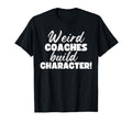 Weird Coaches Build Character T-Shirt - Casual Everyday Wear Men Women - T-Shirt, Sweatshirt, Hoodie