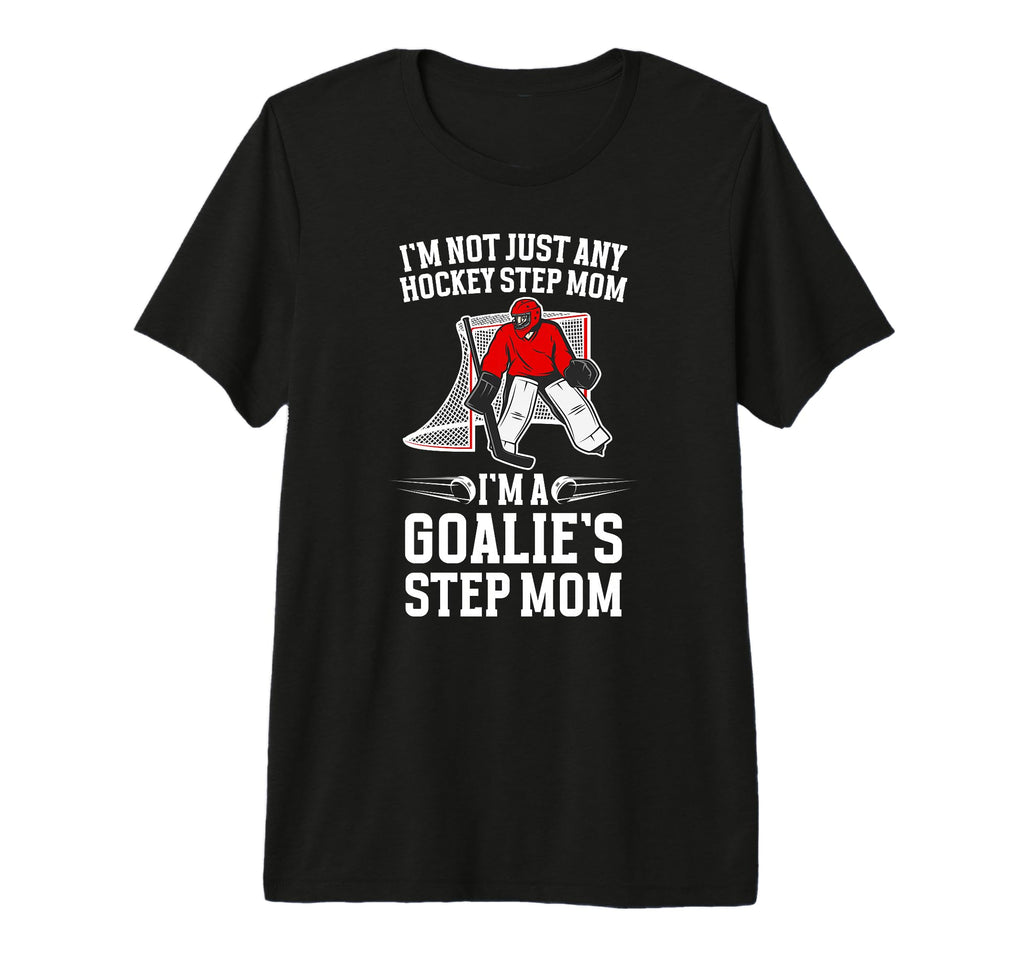 Im Hockey Goalie Step Mom Hockey T-Shirt - Casual Everyday Wear Unisex - T-Shirt, Sweatshirt, Hoodie