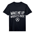 Mens Wake Me Up When Its Over Soccer T-Shirt - Trendy Graphic for Adults - T-Shirt, Sweatshirt, Hoodie