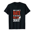 We Cant Date If You Dont Roller Skate T-Shirt - Unique Graphic Men Women - T-Shirt, Sweatshirt, Hoodie