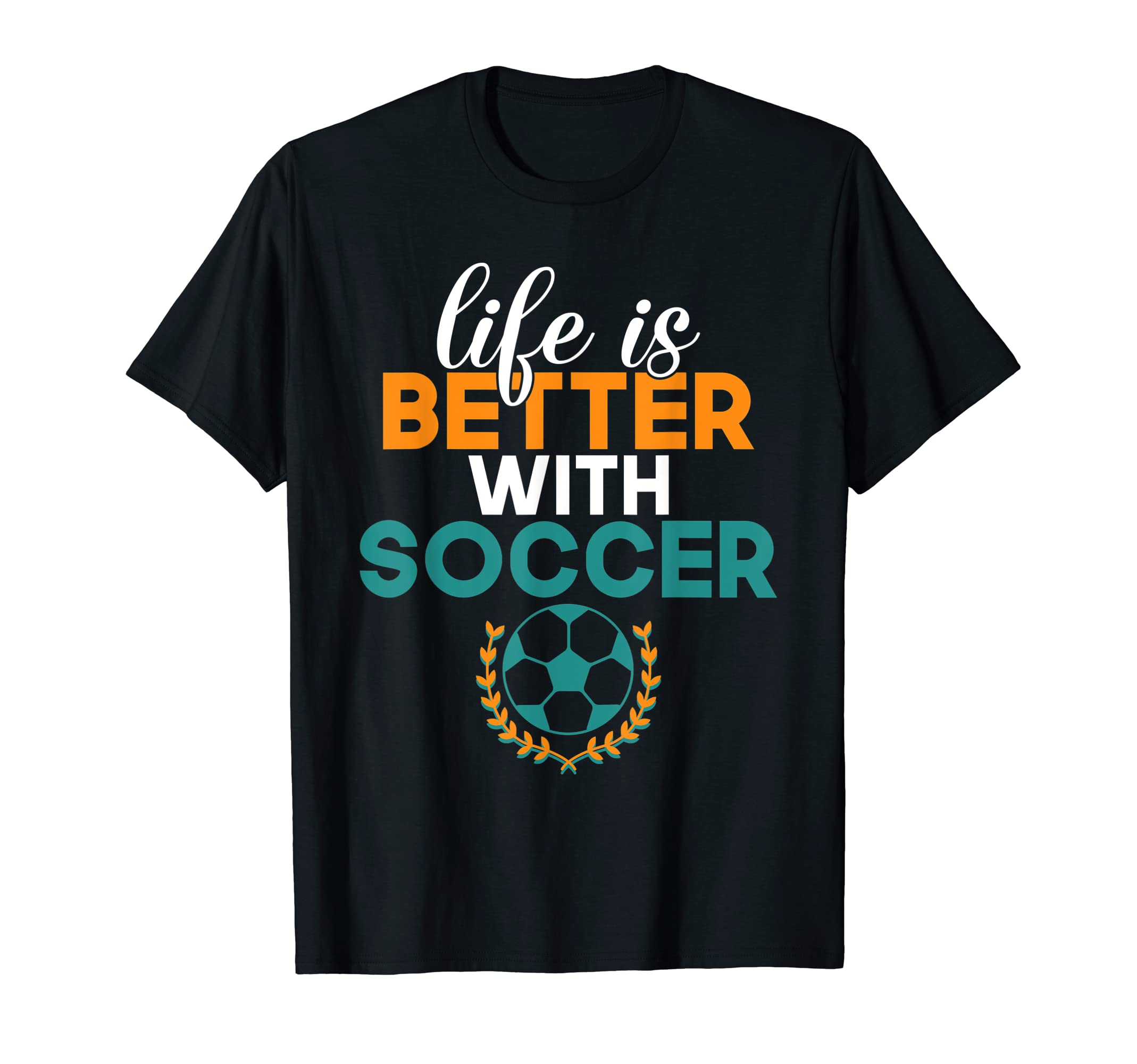 Life Is Better Soccer T-Shirt - Unique Graphic Men Women - T-Shirt, Sweatshirt, Hoodie