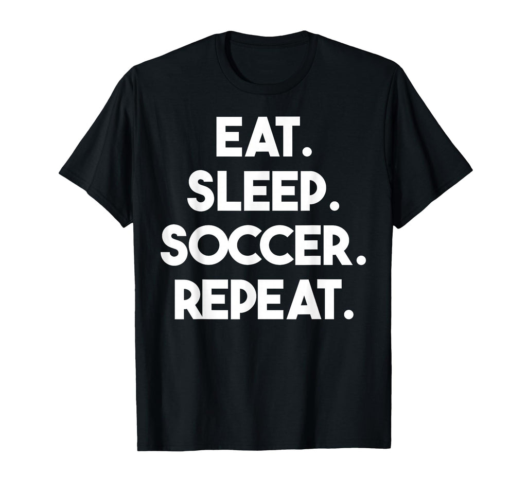 Eat Sleep Soccer Repeat Funny Soccer T-Shirt - Graphic Print Men Women - T-Shirt, Sweatshirt, Hoodie