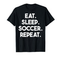 Eat Sleep Soccer Repeat Funny Soccer T-Shirt - Graphic Print Men Women - T-Shirt, Sweatshirt, Hoodie