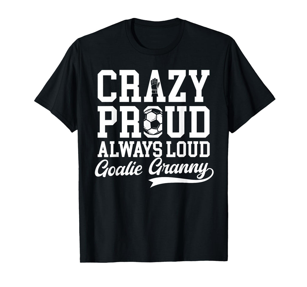 Crazy Proud Soccer Goalie Granny T-Shirt - Casual Everyday Wear Unisex - T-Shirt, Sweatshirt, Hoodie