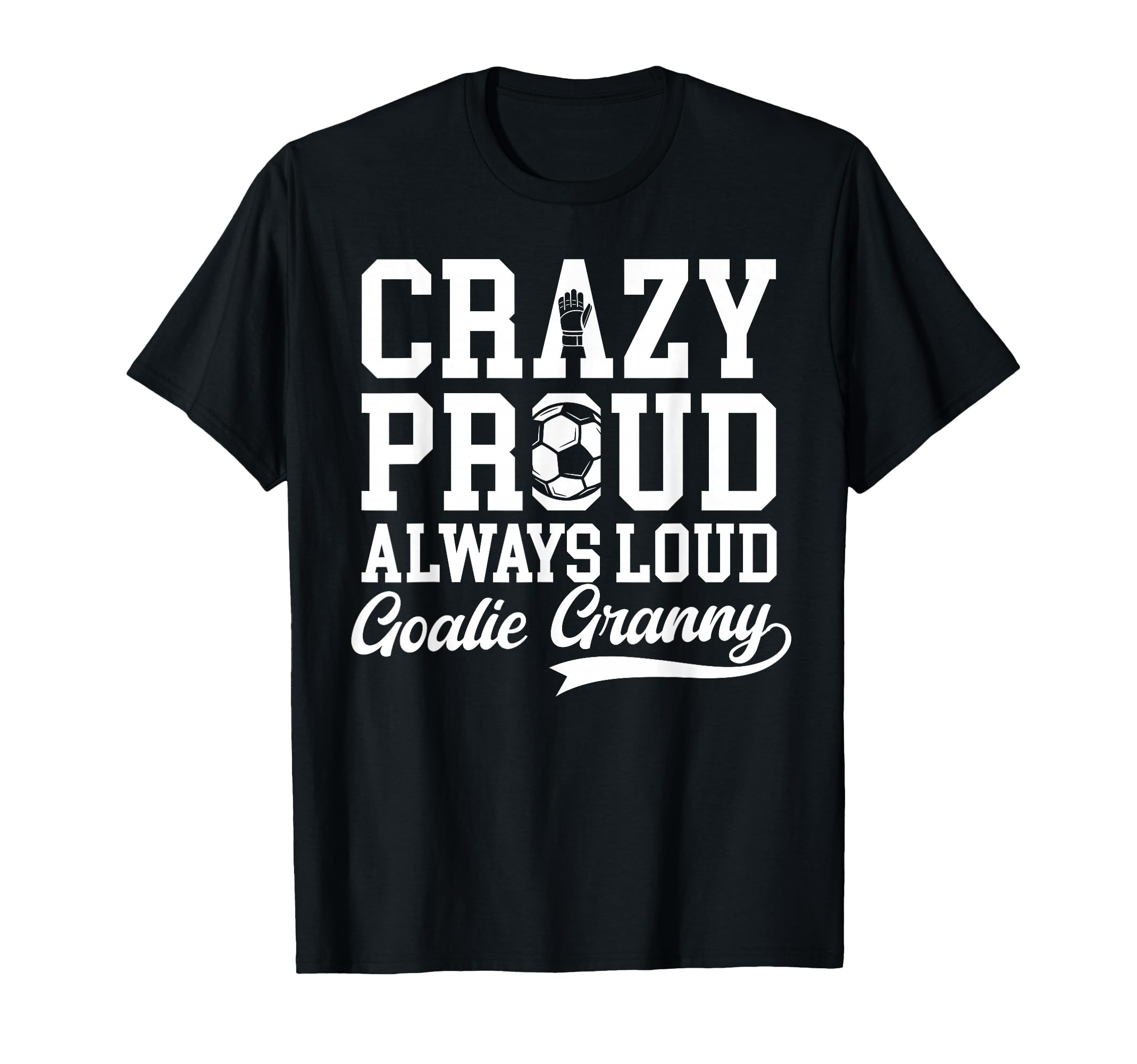 Crazy Proud Soccer Goalie Granny T-Shirt - Casual Everyday Wear Unisex - T-Shirt, Sweatshirt, Hoodie