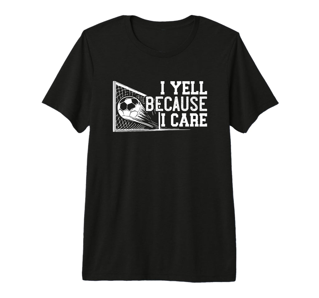 Soccer Mom Dad I Yell Because I Care Funny T-Shirt - Trendy Graphic Unisex - T-Shirt, Sweatshirt, Hoodie