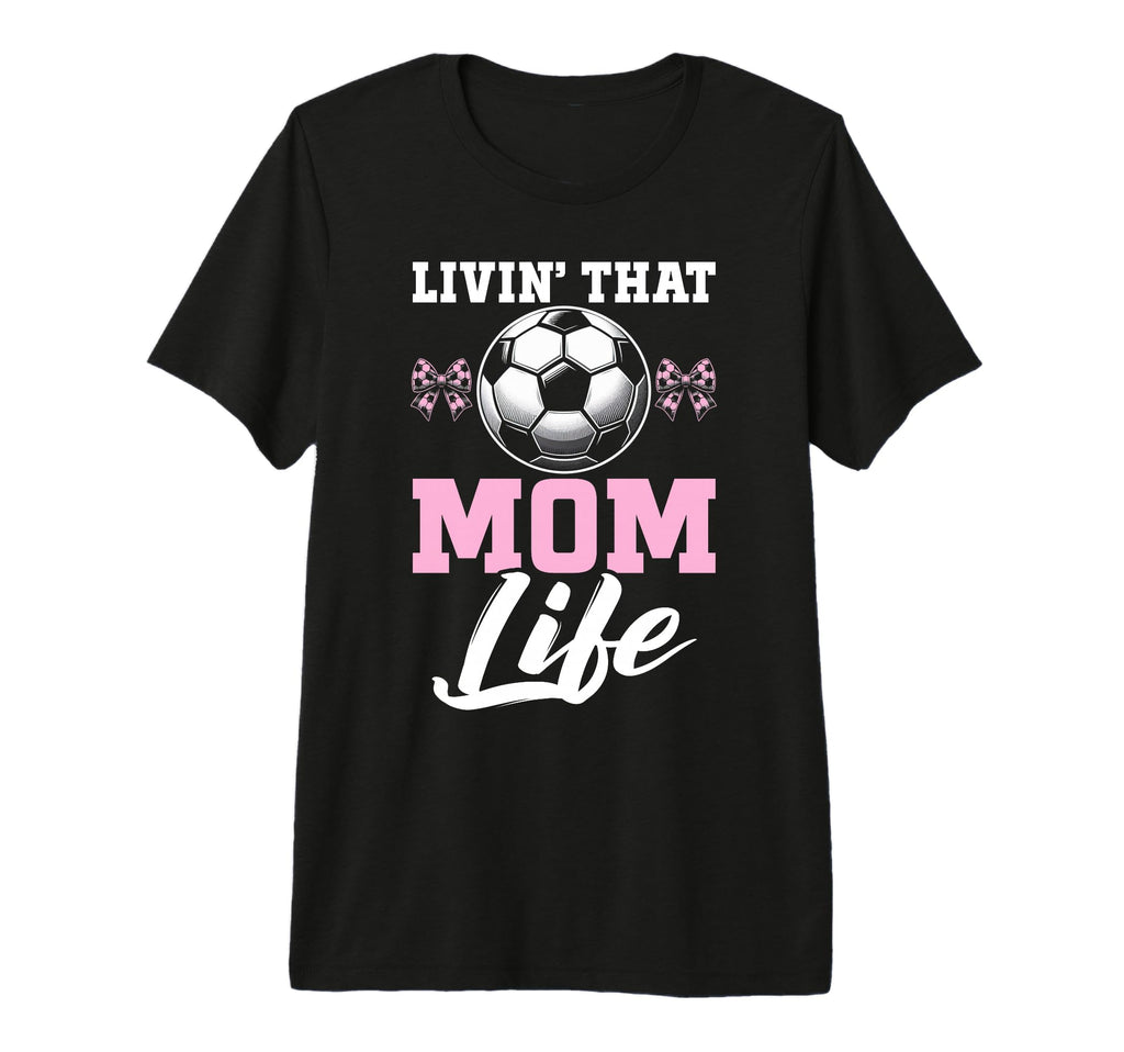 Livin That Mom Life Soccer Season T-Shirt - Novelty Apparel Men Women - T-Shirt, Sweatshirt, Hoodie
